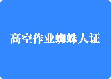 爆操小洞洞高空作业蜘蛛人证